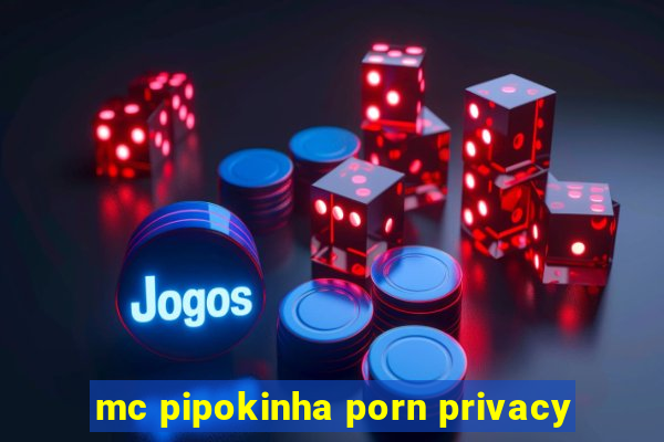 mc pipokinha porn privacy